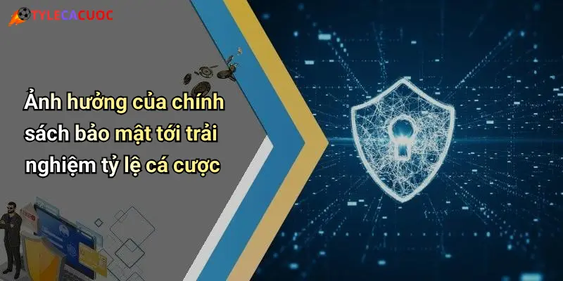 Ảnh hưởng của chính sách bảo mật tới trải nghiệm tỷ lệ cá cược