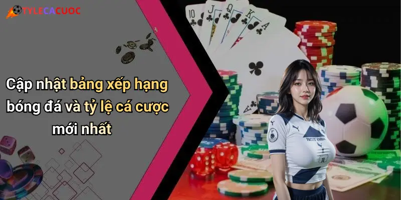 Cập nhật bảng xếp hạng bóng đá và tỷ lệ cá cược mới nhất