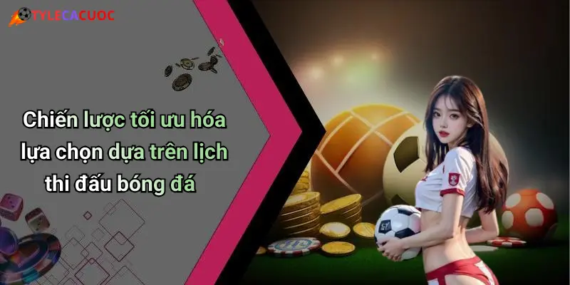 Chiến lược tối ưu hóa lựa chọn dựa trên lịch thi đấu bóng đá