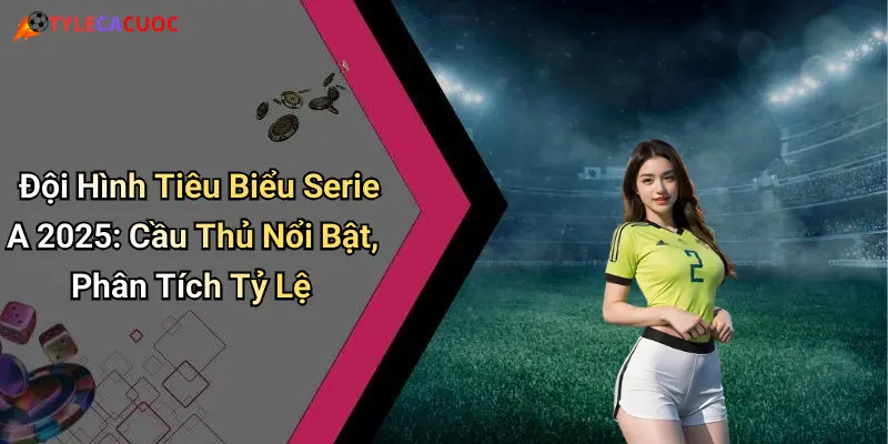 Đội Hình Tiêu Biểu Serie A 2025: Cầu Thủ Nổi Bật, Phân Tích Tỷ Lệ