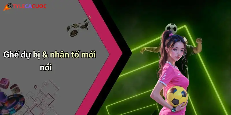 Ghế dự bị & nhân tố mới nổi