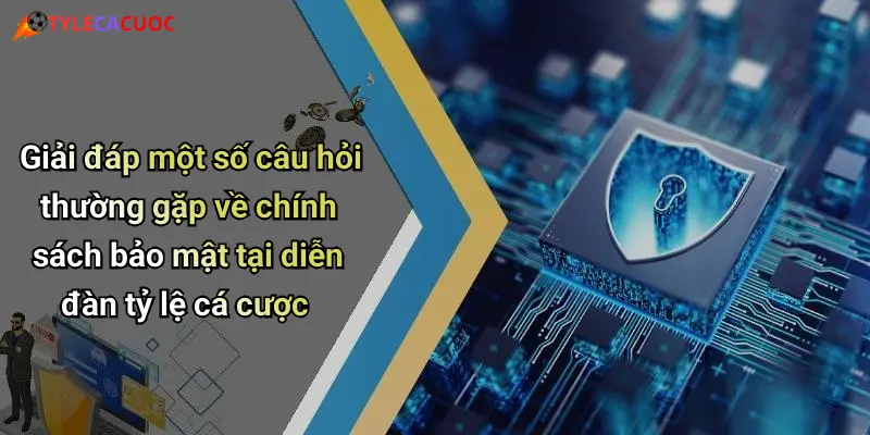 Giải đáp một số câu hỏi thường gặp về chính sách bảo mật tại diễn đàn tỷ lệ cá cược