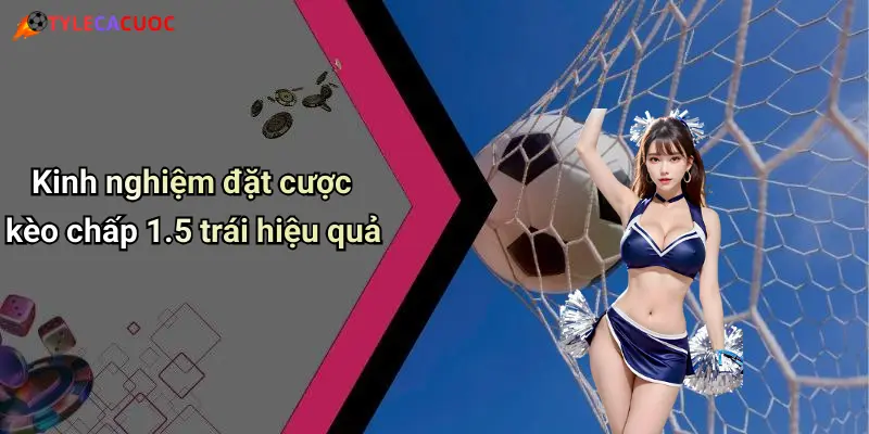 Kinh nghiệm đặt cược kèo chấp 1.5 trái hiệu quả
