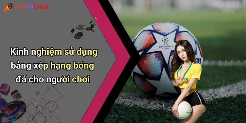 Kinh nghiệm sử dụng bảng xếp hạng bóng đá cho người chơi