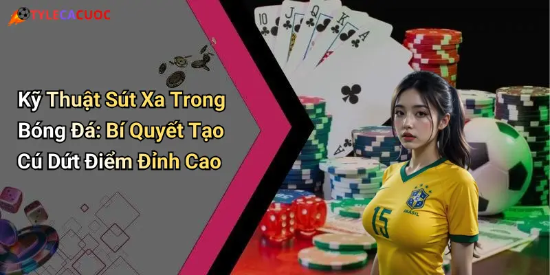 Kỹ Thuật Sút Xa Trong Bóng Đá: Bí Quyết Tạo Cú Dứt Điểm Đỉnh Cao