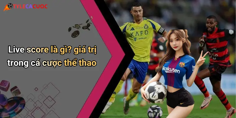 Live score là gì? giá trị trong cá cược thể thao