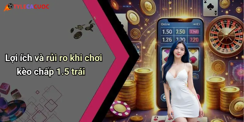 Lợi ích và rủi ro khi chơi kèo chấp 1.5 trái