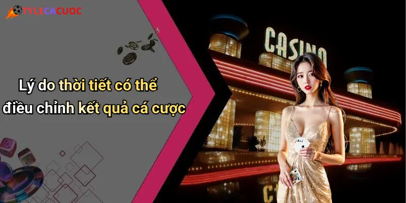Lý do thời tiết có thể điều chỉnh kết quả cá cược