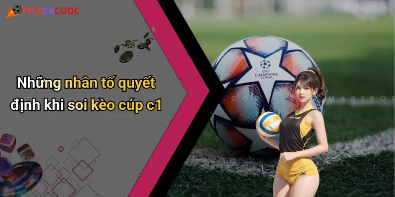 Những nhân tố quyết định khi soi kèo cúp c1