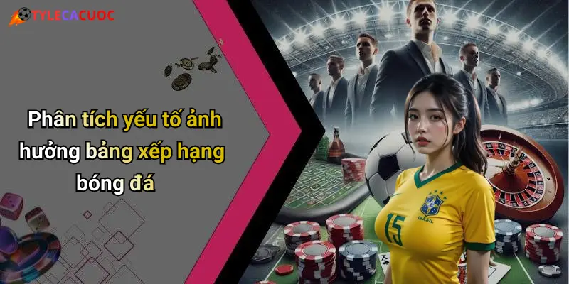 Phân tích yếu tố ảnh hưởng bảng xếp hạng bóng đá