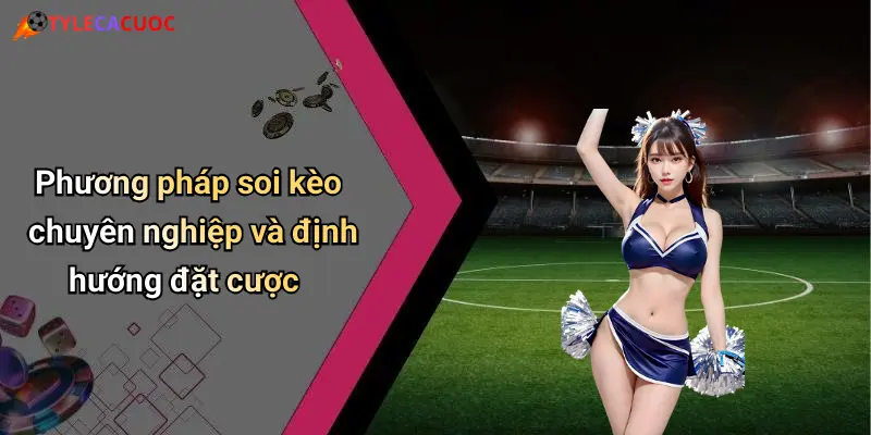 Phương pháp soi kèo chuyên nghiệp và định hướng đặt cược