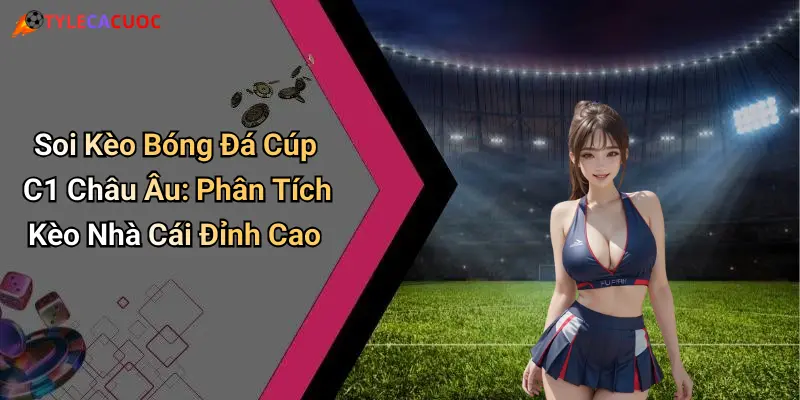 Soi Kèo Bóng Đá Cúp C1 Châu Âu: Phân Tích Kèo Nhà Cái Đỉnh Cao