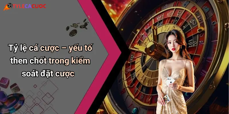 Tỷ lệ cá cược – yếu tố then chốt trong kiểm soát đặt cược