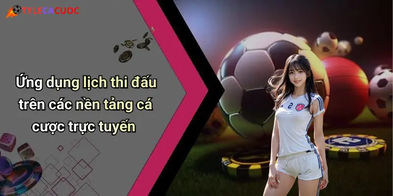 Ứng dụng lịch thi đấu trên các nền tảng cá cược trực tuyến