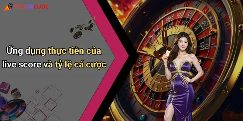 Ứng dụng thực tiễn của live score và tỷ lệ cá cược
