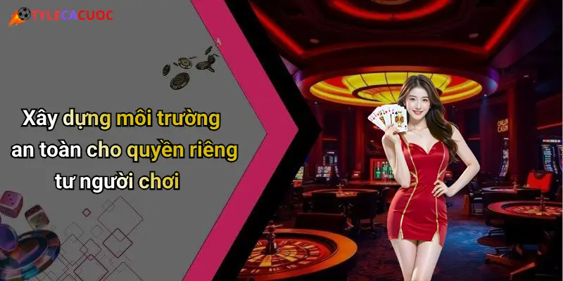 Xây dựng môi trường an toàn cho quyền riêng tư người chơi