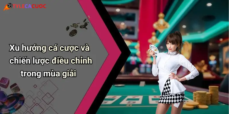 Xu hướng cá cược và chiến lược điều chỉnh trong mùa giải