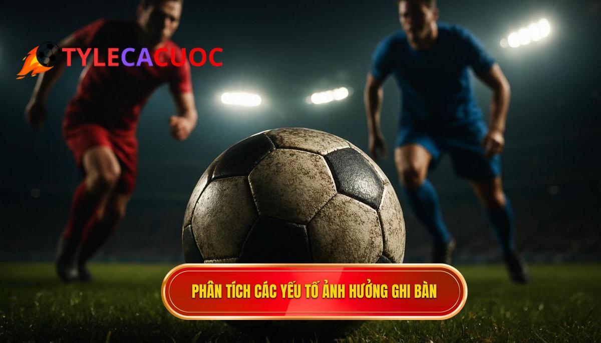 Phân Tích Chuyên Sâu Các Yếu Tố Ảnh Hưởng Đến Cuộc Đua Ghi Bàn