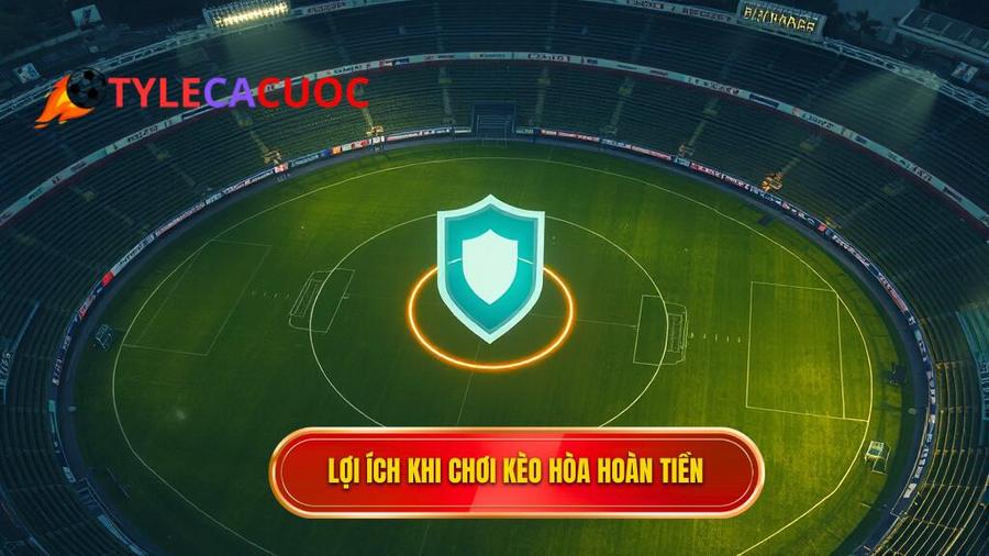 2. Lợi ích khi chơi Kèo hòa hoàn tiền