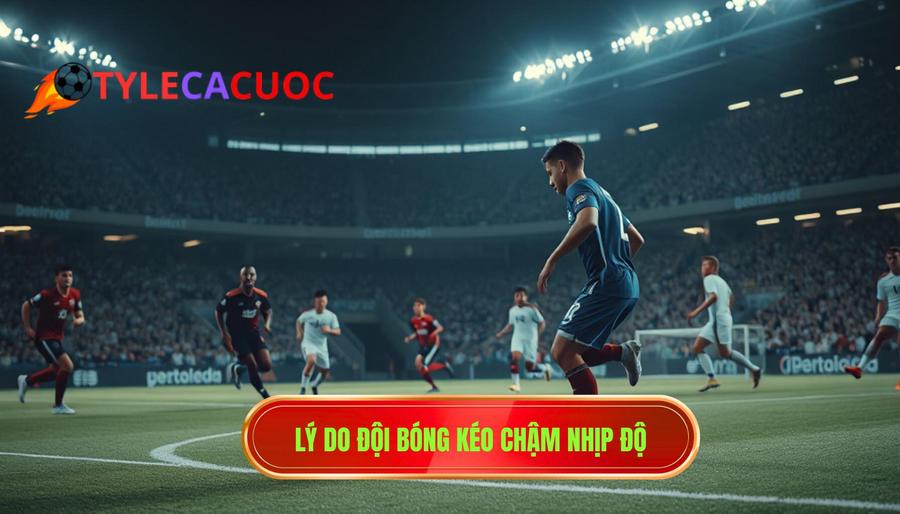 Lý do đội bóng kéo chậm nhịp độ